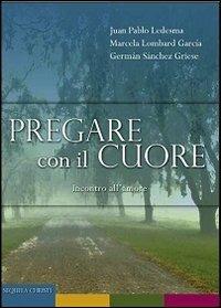 Pregare con il cuore. Incontro all'amore - Juan P. Ledesma,Marcela Lombard Garcia,German Sanchez Griese - copertina