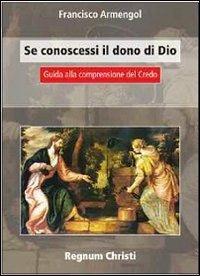 Se conoscessi il dono di Dio. Guida alla comprensione del Credo - Francisco Armengol - copertina