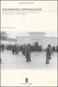 Governare l'emigrazione. I lavoratori italiani verso la Germania nel secondo dopoguerra - Elia Morandi - copertina