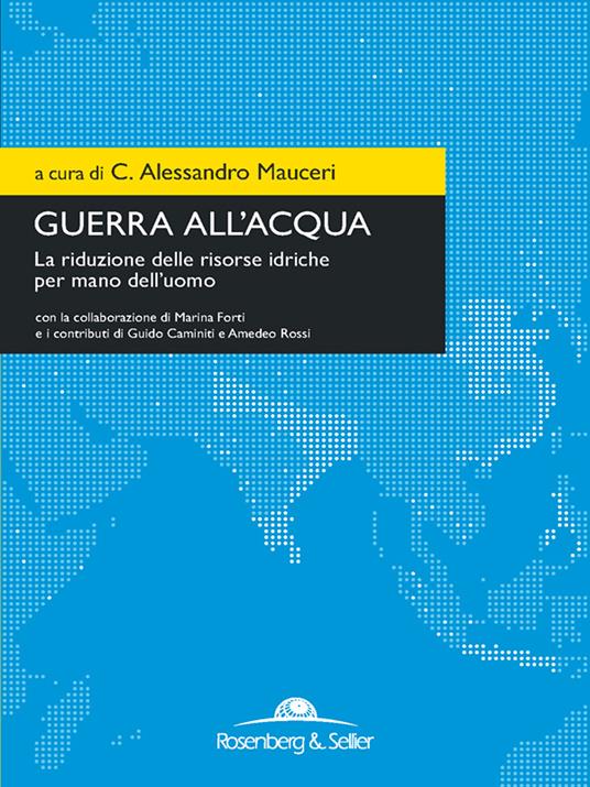 Guerra all'acqua. La riduzione delle risorse idriche per mano dell'uomo - Alessandro C. Mauceri - ebook