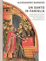 Un santo in famiglia. Vocazione religiosa e resistenze sociali nell'agiografia latina medievale