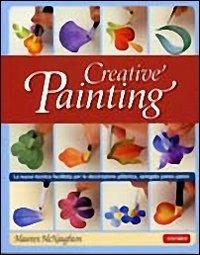 Creative painting. La nuova tecnica facilitata per la decorazione pittorica, spiegata passo passo - Maureen McNaughton - copertina