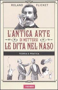 L' antica arte di mettersi le dita nel naso - Roland Flicket - copertina
