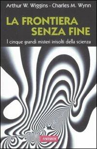 La frontiera senza fine. I cinque grandi misteri irrisolti della scienza - Arthur W. Wiggins,Charles M. Winn - copertina