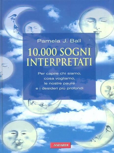 10000 sogni interpretati. Per capire chi siamo, cosa vogliamo, le nostre paure e i desideri più profondi - Pamela J. Ball - 2