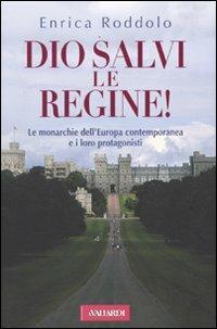 Dio salvi le regine! Le monarchie dell'Europa contemporanea e i loro protagonisti - Enrica Roddolo - copertina