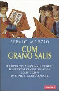 Cum grano salis. Il latino per la persona di mondo: significato e origine di massime e detti celebri, da citare in ogni occasione - Servio Marzio - copertina