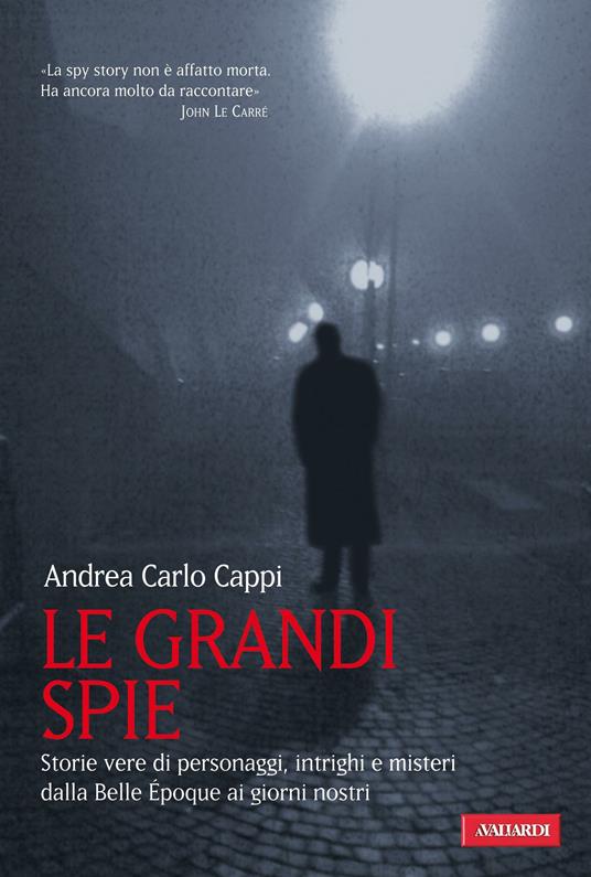 Le grandi spie. Storie vere di personaggi, intrighi e misteri dalla Belle Époque ai giorni nostri - Andrea Carlo Cappi - ebook