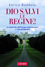 Dio salvi le regine! Le monarchie dell'Europa contemporanea e i loro protagonisti