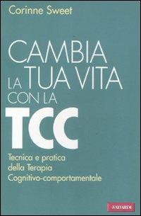 Cambia la tua vita con la TCC. Tecnica e pratica della terapia cognitivo-comportamentale - Corinne Sweet - copertina