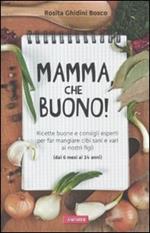 Mamma, che buono! Ricette buone e consigli esperti per far mangiare cibi sani e vari ai nostri figli (dai 6 mesi ai 14 anni)