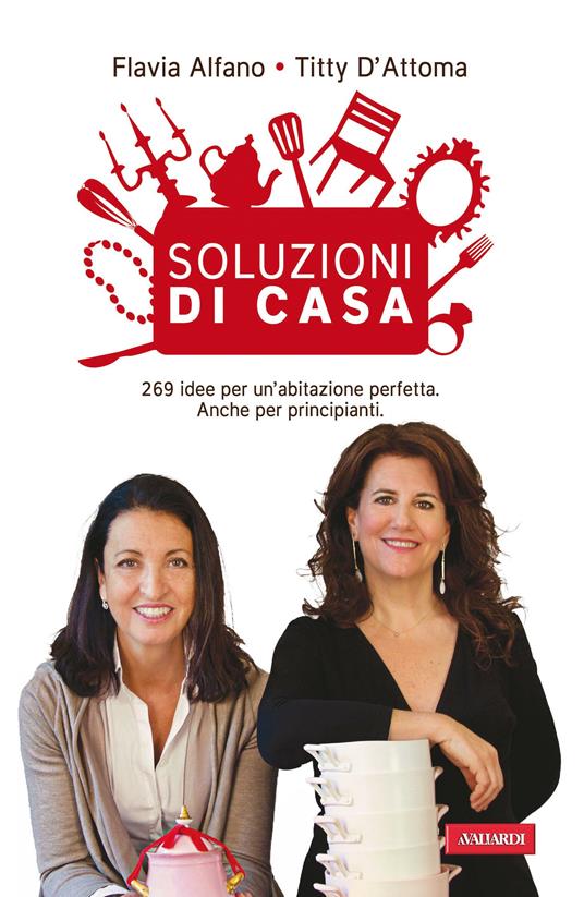 Soluzioni di casa. 269 idee per un'abitazione perfetta. Anche per principianti - Flavia Alfano,Titty D'Attoma - copertina