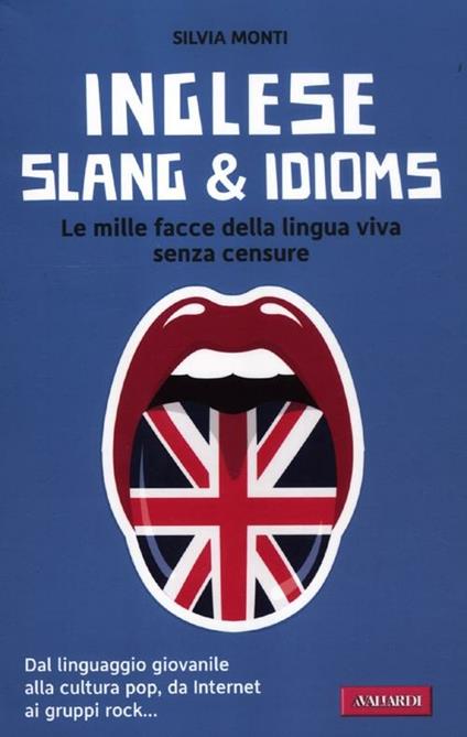 Inglese slang & idioms. Le mille facce della lingua viva senza censure - Silvia Monti - copertina