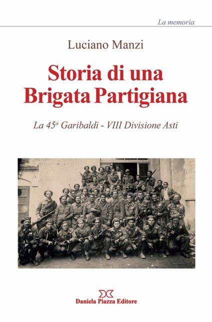 Storia di una brigata partigiana. La 45a Garibaldi, 8° divisione Asti - Luciano Manzi - copertina