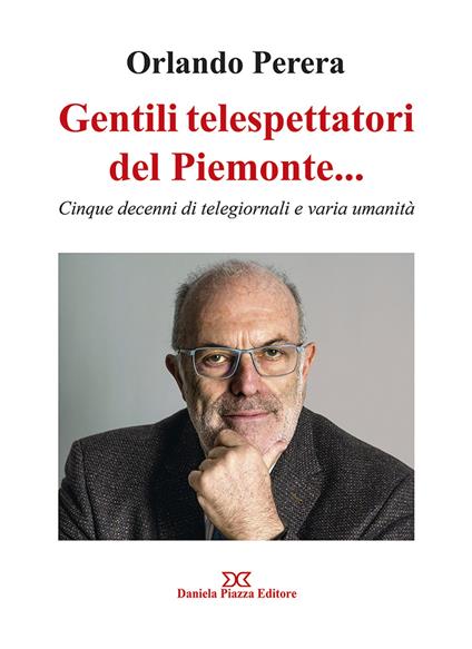 Gentili telespettatori del Piemonte... Cinque decenni di telegiornali e varia umanità - Orlando Perera - copertina