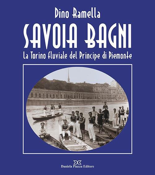 Savoia Bagni. La Torino fluviale del principe di Piemonte - Dino Ramella - copertina