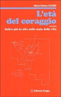 L' età del coraggio ovvero salire più in alto sulla scala della vita - Maria Elettra Cugini - copertina