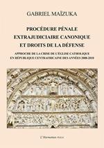 Procédure pénale extrajudiciaire canonique et droits de la défense. Approche de la crise de l'Église catholique en République Centrafricaine des années 2008-2010