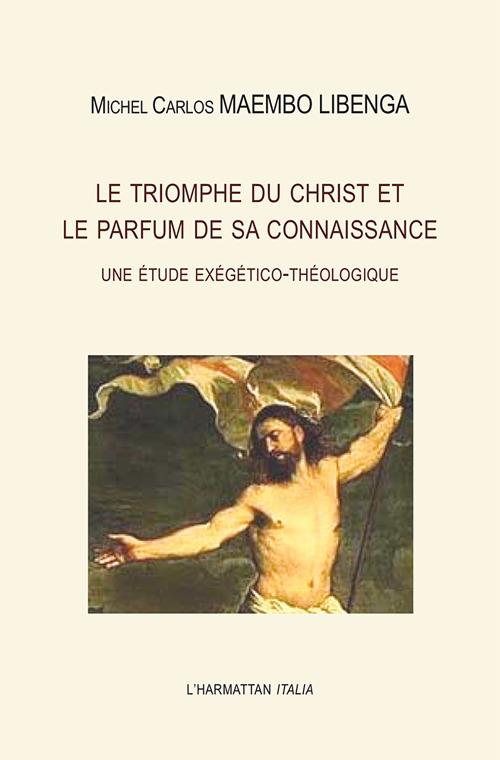 Le triomphe du Christ et le parfum de sa connaissance. Une étude exégético-théologique - Michel Carlos Maembo Libenga - copertina