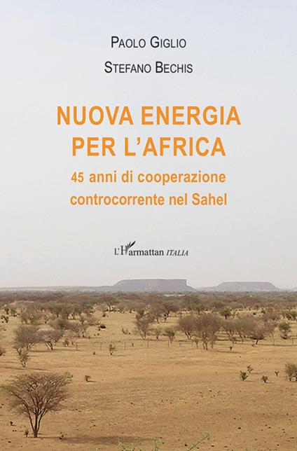 Nuova energia per l'Africa. 45 anni di cooperazione controcorrente nel Sahel - Paolo Giglio,Stefano Bechis - copertina