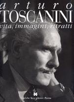Arturo Toscanini. Vita, immagini, ritratti