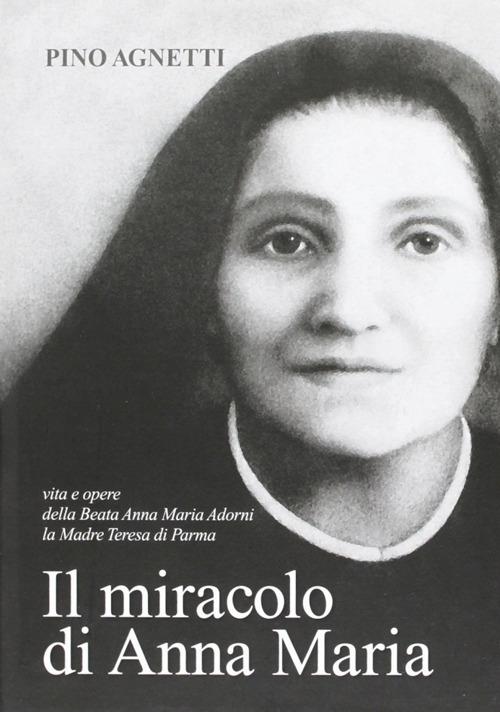 Il miracolo di Anna Maria. Vita e opere della beata Anna Maria Adorni, la madre Teresa di Parma - Pino Agnetti - copertina