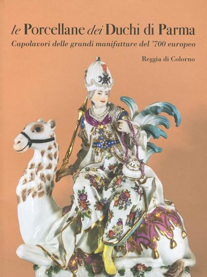 Le porcellane dei duchi di Parma. Capolavori delle grandi manifatture del '700 europeo. Reggia di Colorno. Ediz. illustrata - copertina