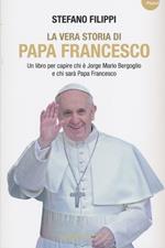 La vera storia di Papa Francesco. Un libro per capire chi è Jorge Mario Bergoglio e chi sarà Papa Francesco