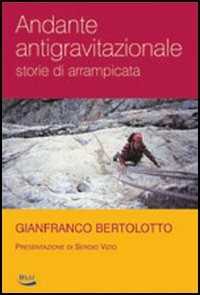 Libro Andante antigravitazionale. Storie di arrampicata Gianfranco Bertolotto