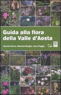 Guida alla flora della Valle d'Aosta. Ediz. illustrata - Maurizio Broglio,Maurizio Bovio,Laura Poggio - copertina