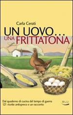 Un uovo... una frittatona. Dal quaderno di cucina del tempo di guerra 121 ricette antispreco e un racconto