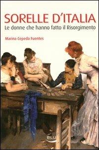 Sorelle d'Italia. Le donne che hanno fatto il Risorgimento - Marina Cepeda Fuentes - copertina