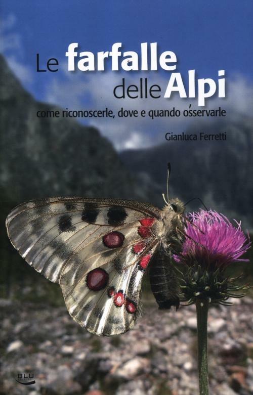 Le farfalle delle Alpi. Come riconoscerle, dove e quando osservarle - Gianluca Ferretti - copertina
