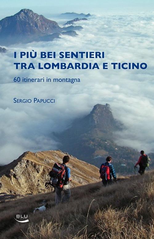 I piu bei sentieri tra Lombardia e Ticino. 60 itinerari in montagna - Sergio Papucci - copertina