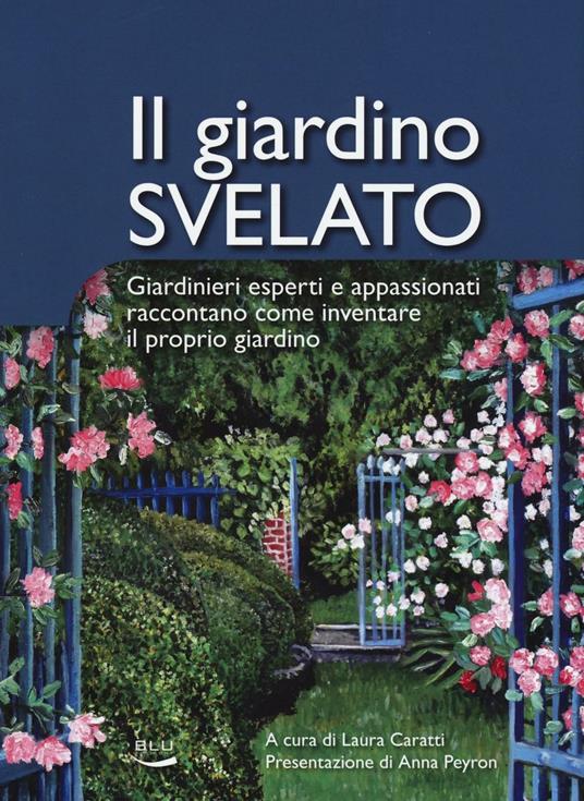 Il giardino svelato. Giardinieri esperti e appassionati raccontano come inventare il proprio giardino - copertina