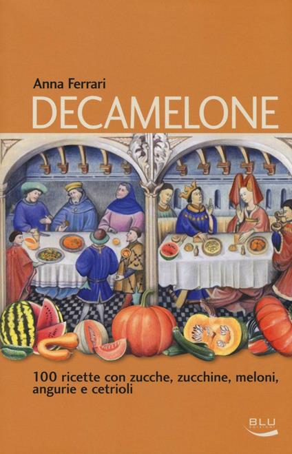 Decamelone. 100 ricette con zucche, zucchine, meloni, angurie e cetrioli - Anna Ferrari - copertina