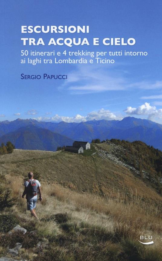 Escursioni tra acqua e cielo. 55 itinerari e 4 trekking per tutti intorno ai laghi tra Lombardia e Ticino - Sergio Papucci - copertina