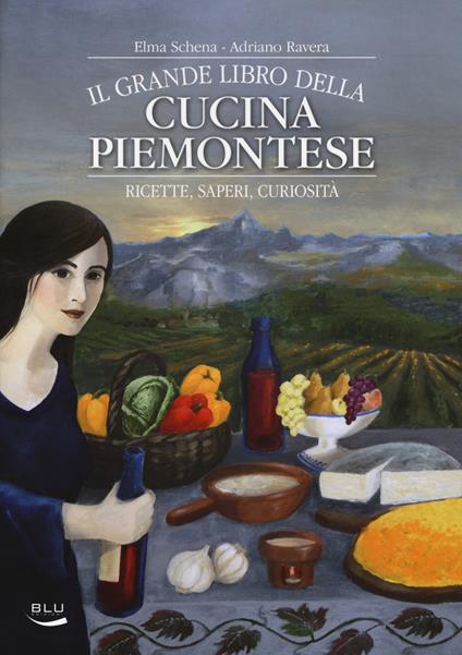 Il grande libro della cucina piemontese. Ricette, saperi, curiosità - Elma Schena,Adriano Ravera - copertina