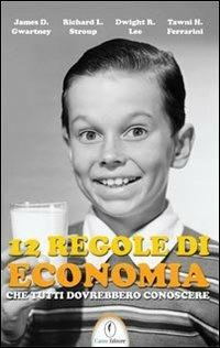 12 regole di economia che tutti dovrebbero conoscere - James D. Gwartney,Richard L. Stroup,Dwight R. Lee - copertina