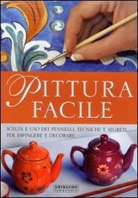 Pittura facile. Scelta e uso dei pennelli, tecniche e segreti per dipingere e decorare - Giuliana Alio,Claudia Blasi - copertina