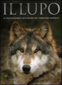 Il lupo. Il leggendario cacciatore dei territori selvaggi. Ediz. illustrata - Shaun Ellis - copertina