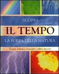 Il tempo. Scopri la forza della natura. Tuoni, fulmini, tsunami e altro ancora - Louise Spilsbury - copertina