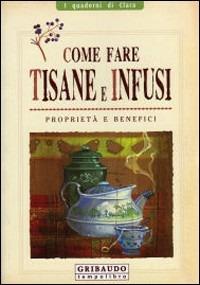 Come fare tisane e infusi. Proprietà e benefici - Stefania Del Principe,Luigi Mondo - copertina