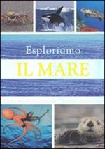 Esploriamo il mare. Tutti i segreti dei mari, degli oceani e degli abissi