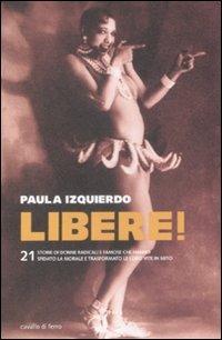 Libere! 21 storie di donne radicali e famose che hanno sfidato la morale e trasformato le loro vite in un mito - Paula Izquierdo - copertina