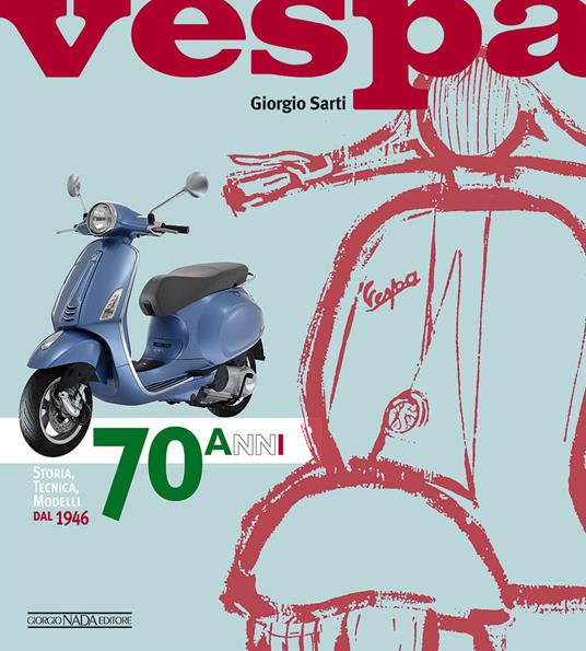 Vespa. 70 anni. Storia, tecnica, modelli dal 1946. Ediz. illustrata - Giorgio Sarti - copertina