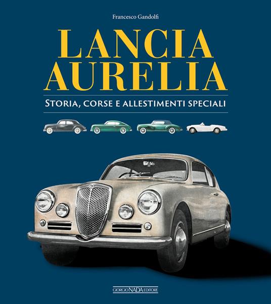 Lancia Aurelia. Storia, corse e allestimenti speciali - Francesco Gandolfi - copertina