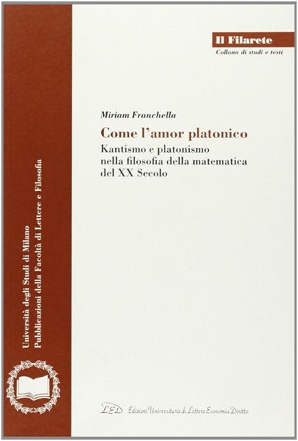 Come l'amor platonico. Kantismo e platonismo nella filosofia della matematica del XX secolo - Miriam Franchella - copertina