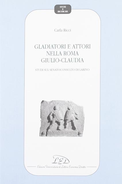 Gladiatori e attori nell Roma giulio-claudia. Studio sul Senatoconsulto di Larino - Carla Ricci - copertina