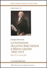La formazione del primo Stato italiano e Milano capitale 1802-1814. Convegno internazionale (Milano, 13-16 novembre 2002) - copertina